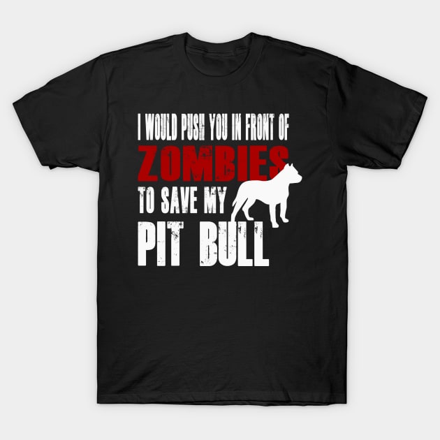 I Would Push You In Front Of Zombies To Save My Pit Bull T-Shirt by Yesteeyear